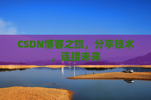 CSDN博客之旅，分享技术，连接未来